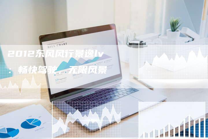 2012东风风行景逸lv:畅快驾驶,无限风景-车时代