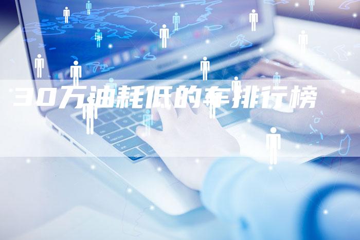 30万油耗低的车排行榜-车时代