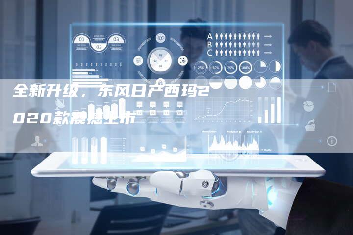 全新升级,东风日产西玛2020款震撼上市-车时代