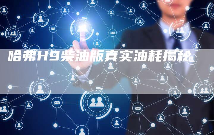 哈弗H9柴油版真实油耗揭秘-车时代
