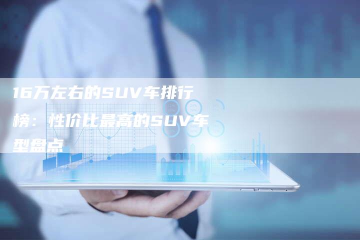 16万左右的SUV车排行榜:性价比最高的SUV车型盘点-车时代