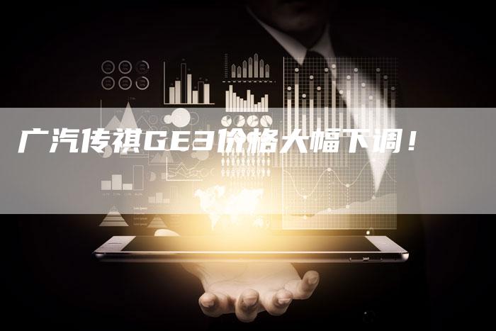 广汽传祺GE3价格大幅下调!