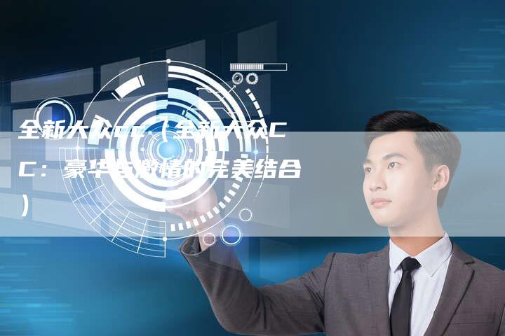 全新大众cc(全新大众CC:豪华与激情的完美结合)-车时代