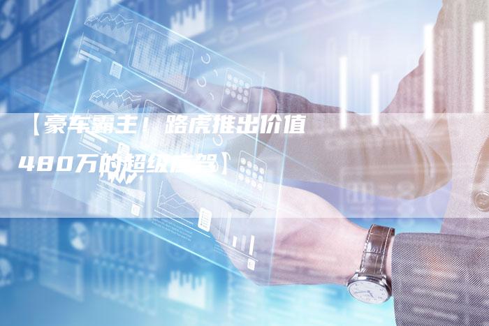 【豪车霸主!路虎推出价值480万的超级座驾】-车时代