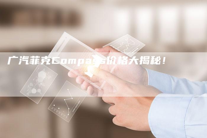 广汽菲克Compass价格大揭秘!-车时代