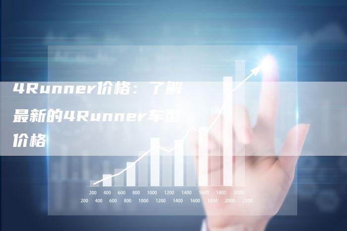 4Runner价格:了解最新的4Runner车型价格-车时代