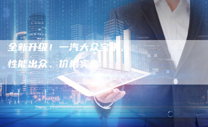 全新升级!一汽大众宝来,性能出众、价格实惠-车时代