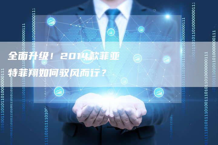 全面升级!2014款菲亚特菲翔如何驭风而行?-车时代