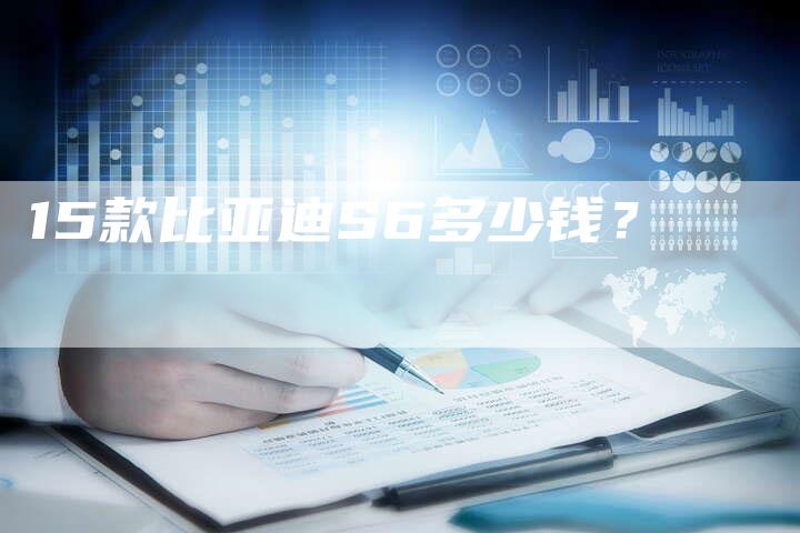 15款比亚迪S6多少钱？