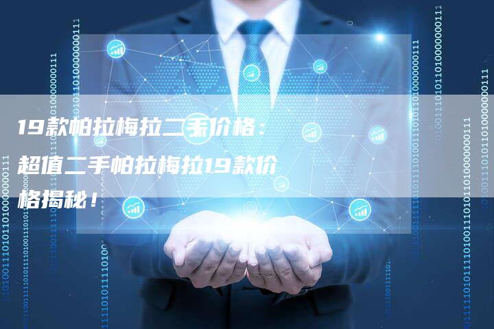 19款帕拉梅拉二手价格:超值二手帕拉梅拉19款价格揭秘!-车时代