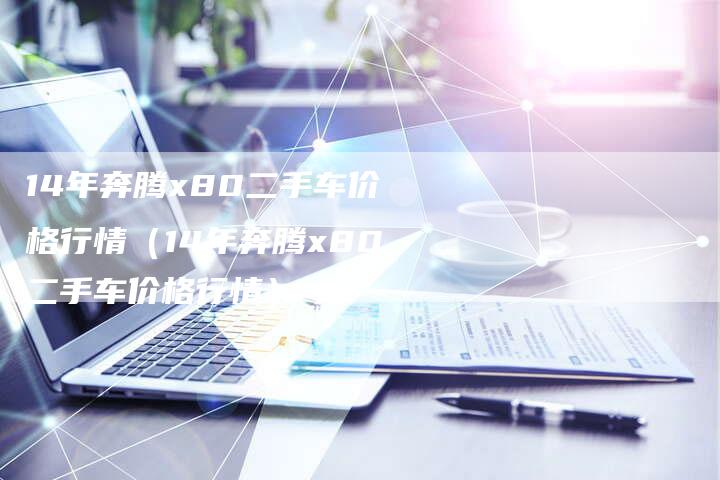 14年奔腾x80二手车价格行情(14年奔腾x80二手车价格行情)-车时代