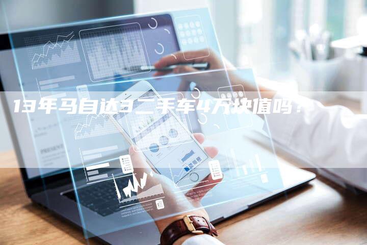 13年马自达3二手车4万块值吗?-车时代