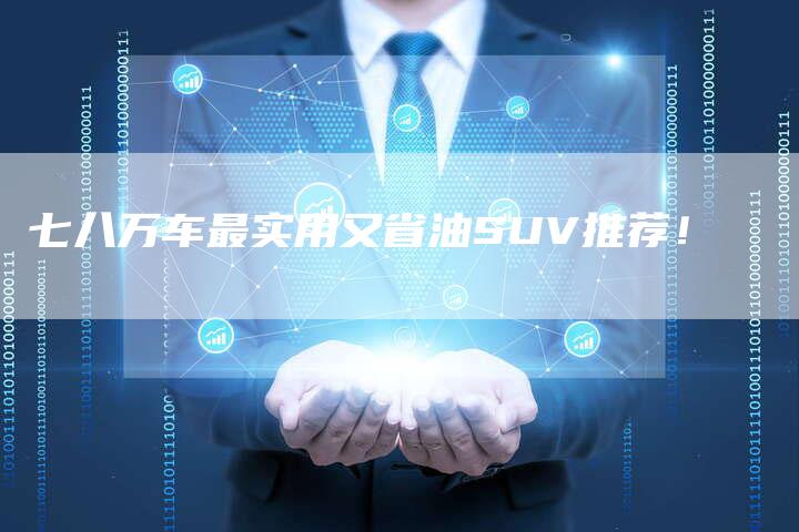 七八万车最实用又省油SUV推荐!-车时代