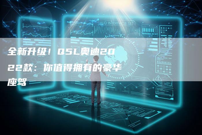全新升级!Q5L奥迪2022款:你值得拥有的豪华座驾-车时代