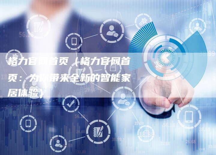 格力官网首页(格力官网首页:为你带来全新的智能家居体验)-车时代