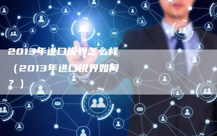 2013年进口锐界怎么样（2013年进口锐界如何？）