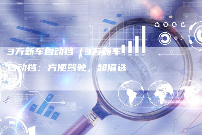 3万新车自动挡(3万新车自动挡:方便驾驶,超值选择)-车时代