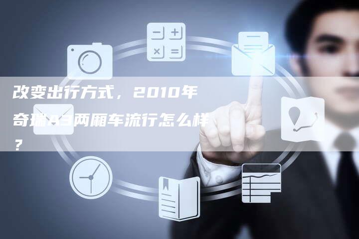改变出行方式,2010年奇瑞A3两厢车流行怎么样?-车时代