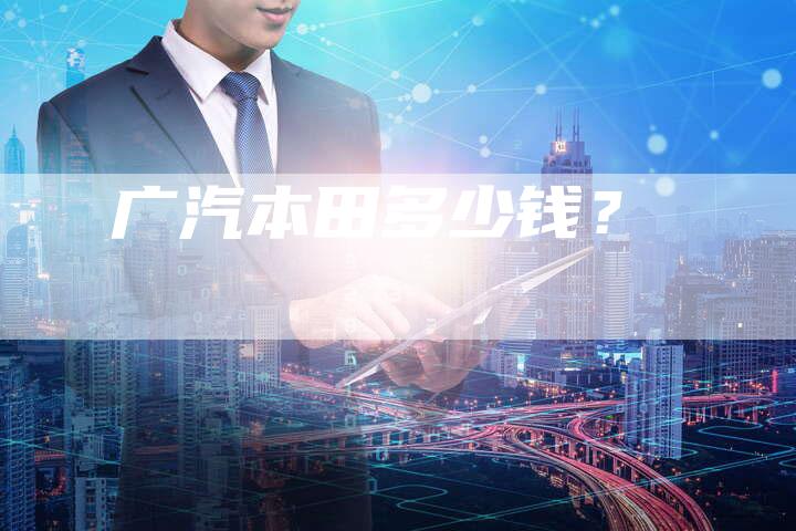 广汽本田多少钱?-车时代
