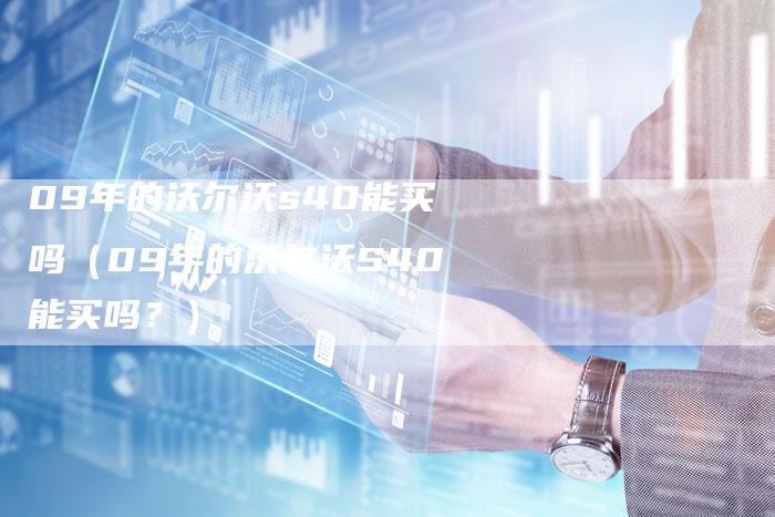 09年的沃尔沃s40能买吗（09年的沃尔沃S40能买吗？）