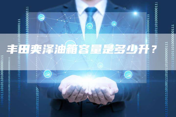 丰田奕泽油箱容量是多少升?-车时代