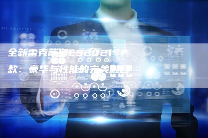 全新雷克萨斯ES2021款:豪华与性能的完美融合-车时代