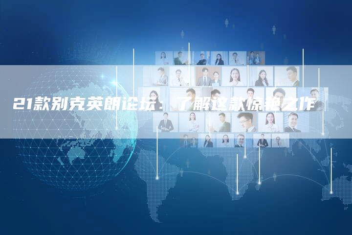 21款别克英朗论坛:了解这款惊艳之作-车时代