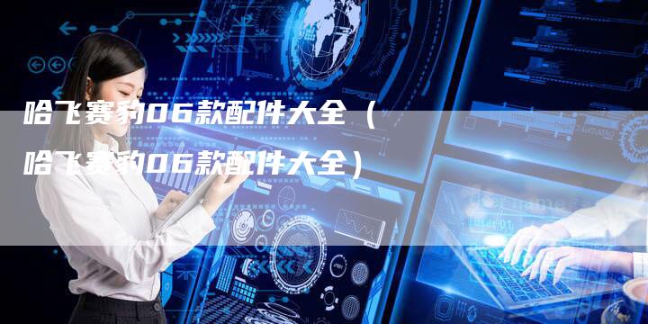 哈飞赛豹06款配件大全(哈飞赛豹06款配件大全)-车时代