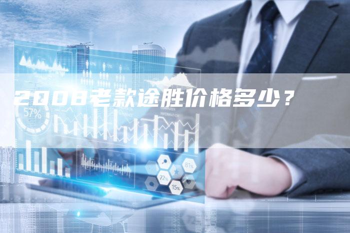 2008老款途胜价格多少?-车时代