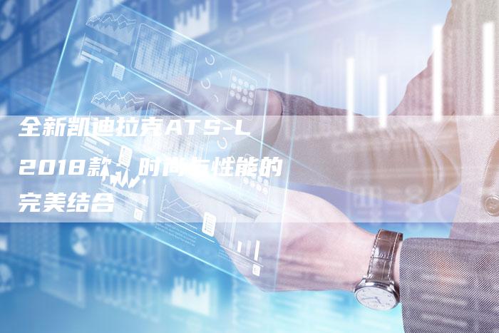 全新凯迪拉克ATS-L 2018款:时尚与性能的完美结合-车时代