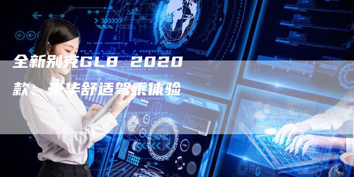 全新别克GL8 2020款：豪华舒适驾乘体验