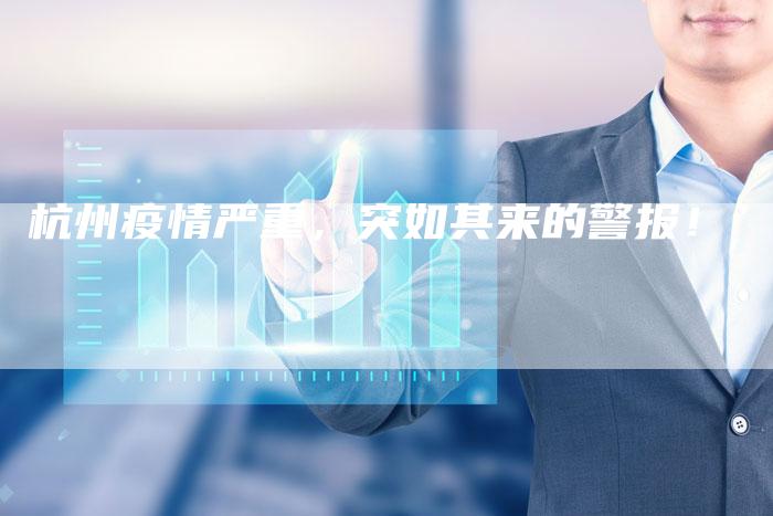 杭州疫情严重,突如其来的警报!-车时代