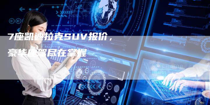 7座凯迪拉克SUV报价,豪华座驾尽在掌握-车时代