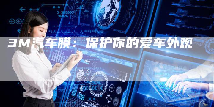 3M汽车膜:保护你的爱车外观-车时代