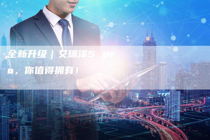 全新升级|艾瑞泽5 pro,你值得拥有!-车时代