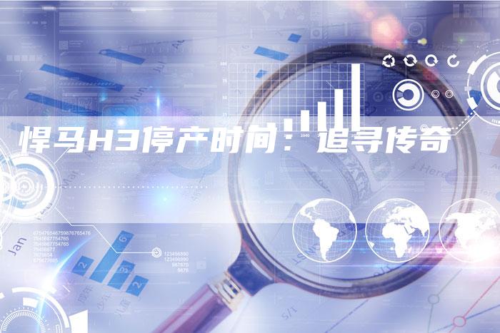 悍马H3停产时间:追寻传奇-车时代