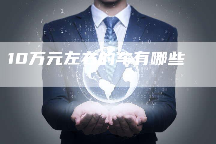 10万元左右的车有哪些-车时代