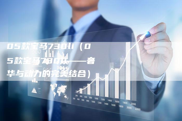 05款宝马730li（05款宝马730li——奢华与动力的完美结合）