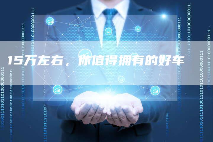 15万左右，你值得拥有的好车