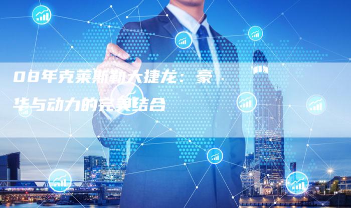 08年克莱斯勒大捷龙:豪华与动力的完美结合-车时代