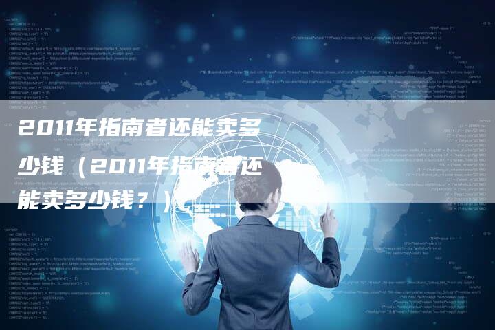 2011年指南者还能卖多少钱（2011年指南者还能卖多少钱？）