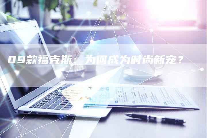 09款福克斯：为何成为时尚新宠？