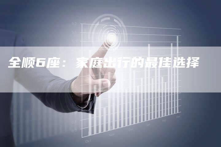 全顺6座:家庭出行的最佳选择-车时代