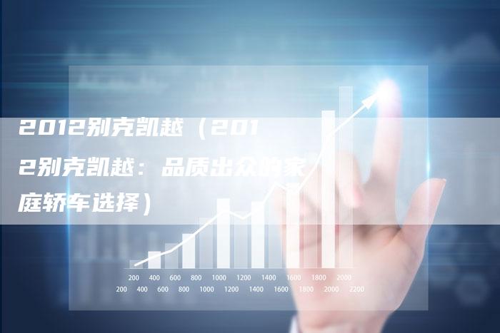 2012别克凯越(2012别克凯越:品质出众的家庭轿车选择)-车时代
