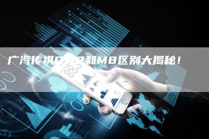 广汽传祺GM8和M8区别大揭秘!-车时代