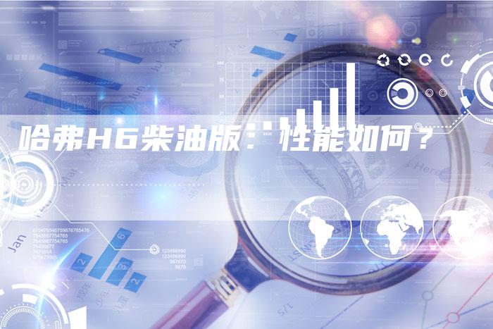 哈弗H6柴油版:性能如何?-车时代