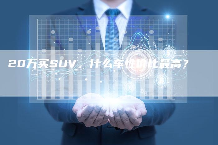 20万买SUV,什么车性价比最高?-车时代