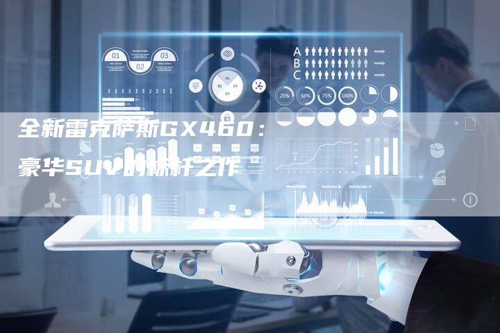 全新雷克萨斯GX460:豪华SUV的标杆之作-车时代