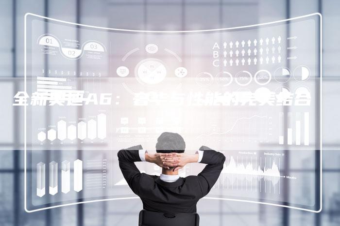 全新奥迪A6:奢华与性能的完美结合-车时代