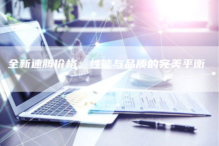 全新速腾价格:性能与品质的完美平衡-车时代